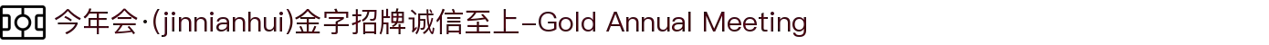 今年会·(jinnianhui)金字招牌诚信至上-Gold Annual Meeting